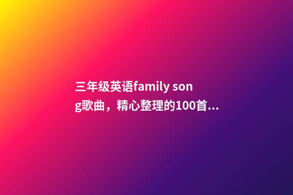 三年级英语family song歌曲，精心整理的100首英文儿歌-第1张-观点-玄机派